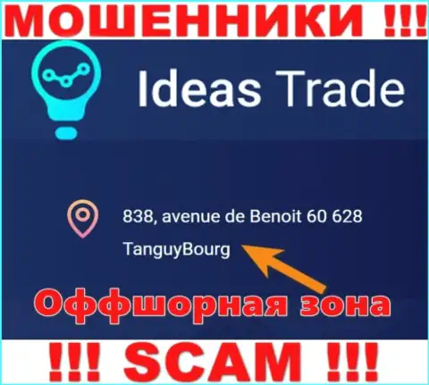 Мошенники Ideas Trade отсиживаются в оффшоре: 838, avenue de Benoit 60628 TanguyBourg, именно поэтому они безнаказанно имеют возможность грабить
